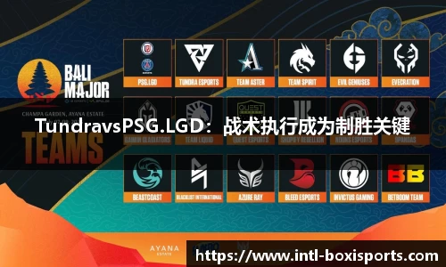 TundravsPSG.LGD：战术执行成为制胜关键