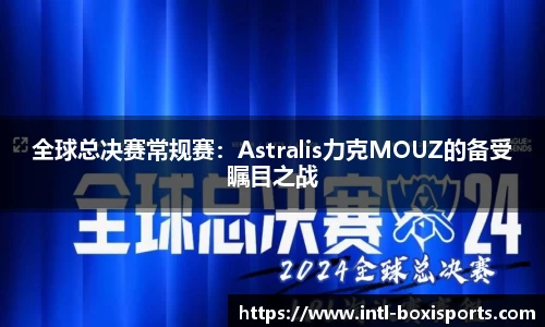 全球总决赛常规赛：Astralis力克MOUZ的备受瞩目之战